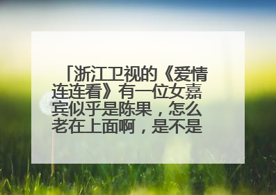 浙江卫视的《爱情连连看》有一位女嘉宾似乎是陈果，怎么老在上面啊，是不是为了出名，而在上面做的个托啊