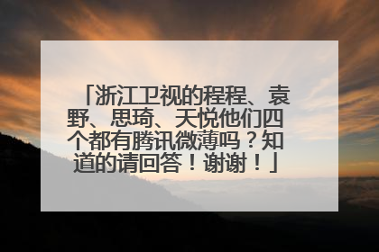 浙江卫视的程程、袁野、思琦、天悦他们四个都有腾讯微薄吗?知道的请回答!谢谢!