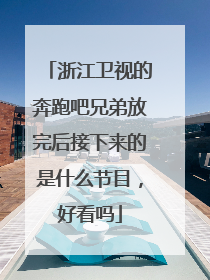 浙江卫视的奔跑吧兄弟放完后接下来的是什么节目，好看吗