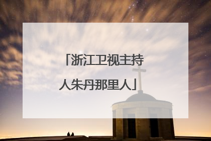浙江卫视主持人朱丹那里人