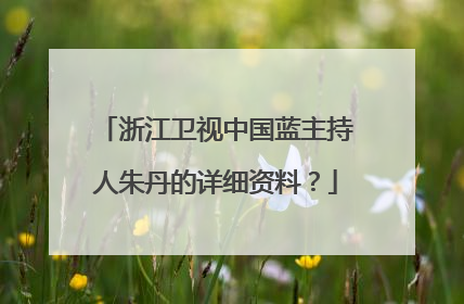 浙江卫视中国蓝主持人朱丹的详细资料？