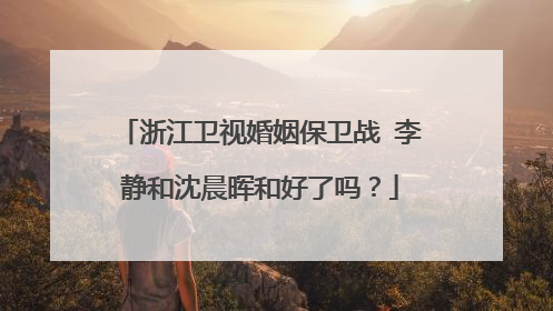 浙江卫视婚姻保卫战 李静和沈晨晖和好了吗?