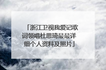 浙江卫视我爱记歌词领唱杜思琦最最详细个人资料及照片