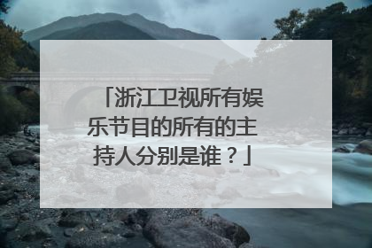 浙江卫视所有娱乐节目的所有的主持人分别是谁?