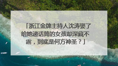 浙江金牌主持人沈涛娶了给她递话筒的女孩却深藏不露,到底是何方神圣?