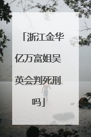 浙江金华亿万富姐吴英会判死刑吗