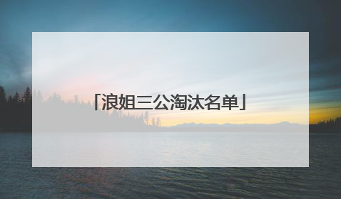 浪姐三公淘汰名单