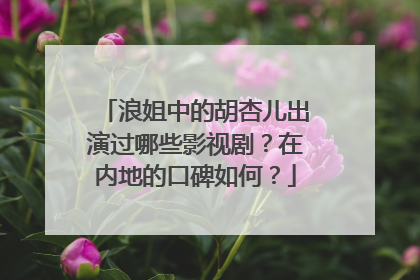 浪姐中的胡杏儿出演过哪些影视剧?在内地的口碑如何?