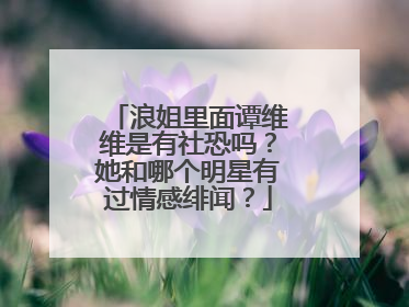 浪姐里面谭维维是有社恐吗？她和哪个明星有过情感绯闻？