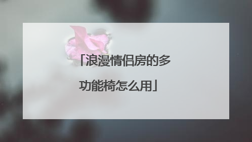 浪漫情侣房的多功能椅怎么用