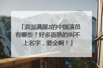 浪漫满屋2的中国演员有哪些？好多面熟的叫不上名字，要全啊！