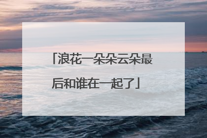 浪花一朵朵云朵最后和谁在一起了