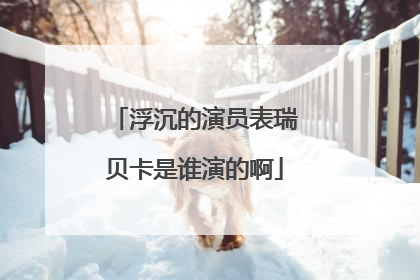 浮沉的演员表瑞贝卡是谁演的啊