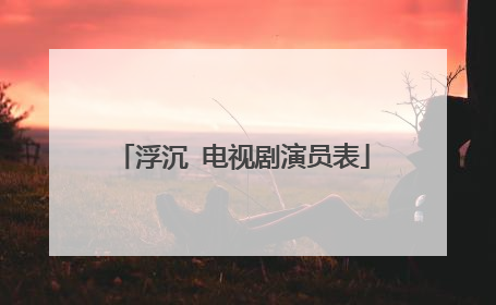 浮沉 电视剧演员表