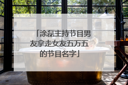 涂磊主持节目男友拿走女友五万五的节目名字