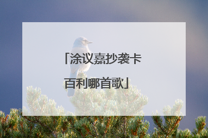 涂议嘉抄袭卡百利哪首歌