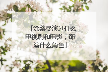 涂黎曼演过什么电视剧和电影,饰演什么角色