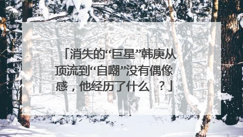 消失的“巨星”韩庚从顶流到“自嘲”没有偶像感，他经历了什么 ？