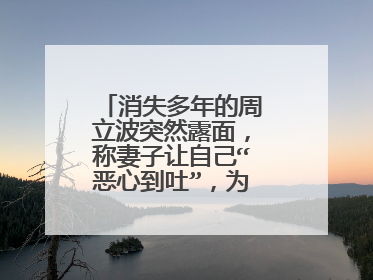 消失多年的周立波突然露面,称妻子让自己“恶心到吐”,为啥他这样说?