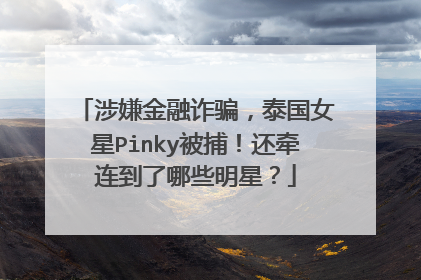涉嫌金融诈骗，泰国女星Pinky被捕！还牵连到了哪些明星？