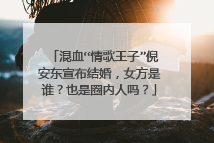 混血“情歌王子”倪安东宣布结婚，女方是谁？也是圈内人吗？