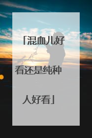 混血儿好看还是纯种人好看