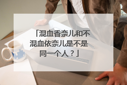 混血香奈儿和不混血依奈儿是不是同一个人?