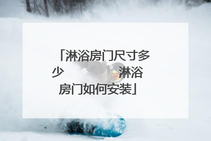 淋浴房门尺寸多少　　 　　淋浴房门如何安装