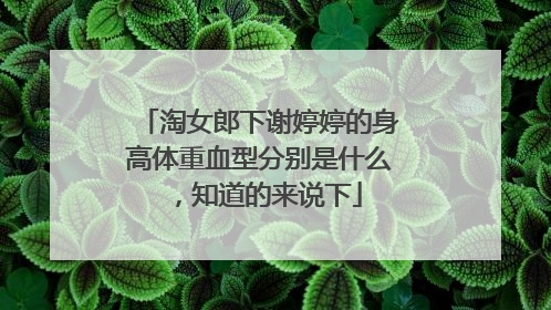 淘女郎下谢婷婷的身高体重血型分别是什么,知道的来说下