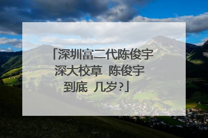 深圳富二代陈俊宇 深大校草 陈俊宇到底 几岁?