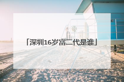 深圳16岁富二代是谁