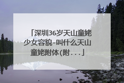 深圳36岁天山童姥少女容貌-叫什么天山童姥附体(附...