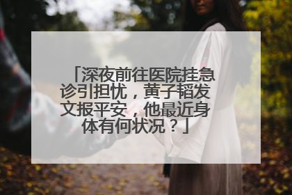 深夜前往医院挂急诊引担忧,黄子韬发文报平安,他最近身体有何状况?