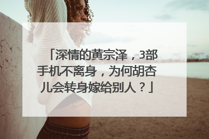 深情的黄宗泽,3部手机不离身,为何胡杏儿会转身嫁给别人?
