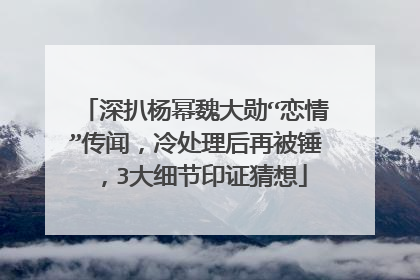 深扒杨幂魏大勋“恋情”传闻，冷处理后再被锤，3大细节印证猜想