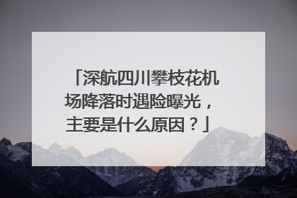 深航四川攀枝花机场降落时遇险曝光，主要是什么原因？