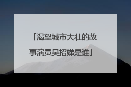 渴望城市大壮的故事演员吴招娣是谁