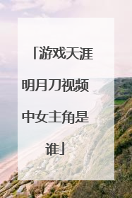 游戏天涯明月刀视频中女主角是谁
