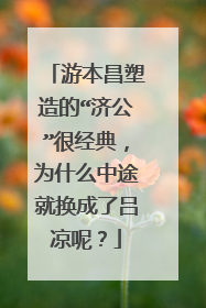 游本昌塑造的“济公”很经典,为什么中途就换成了吕凉呢?