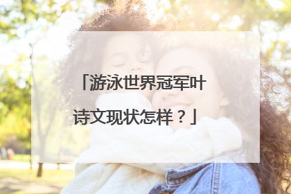 游泳世界冠军叶诗文现状怎样?