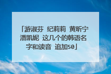 游淑芬 纪莉莉 黄昕宁 潘凯妮 这几个的韩语名字和读音 追加50