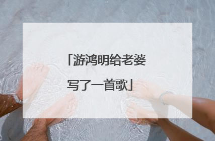 游鸿明给老婆写了一首歌