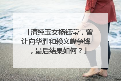 清纯玉女杨钰莹，曾让向华胜和赖文峰争锋，最后结果如何？