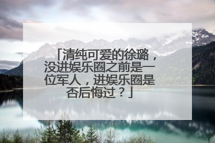 清纯可爱的徐璐，没进娱乐圈之前是一位军人，进娱乐圈是否后悔过？