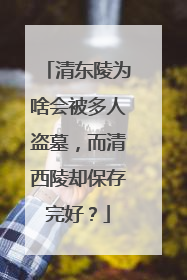 清东陵为啥会被多人盗墓，而清西陵却保存完好？