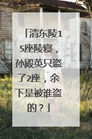 清东陵15座陵寝,孙殿英只盗了2座,余下是被谁盗的?