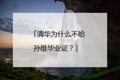 清华为什么不给孙维毕业证?