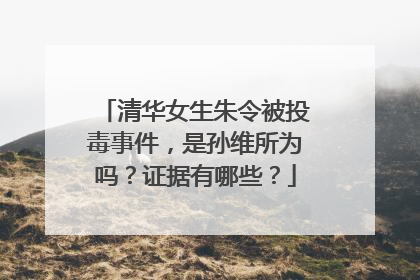 清华女生朱令被投毒事件，是孙维所为吗？证据有哪些？