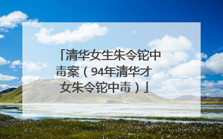清华女生朱令铊中毒案（94年清华才女朱令铊中毒）