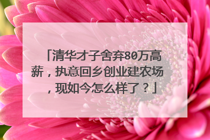 清华才子舍弃80万高薪,执意回乡创业建农场,现如今怎么样了?